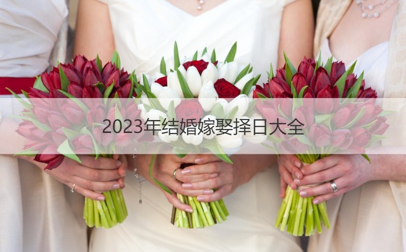 2023年嫁娶择日大全 2023年每月嫁娶吉日一览